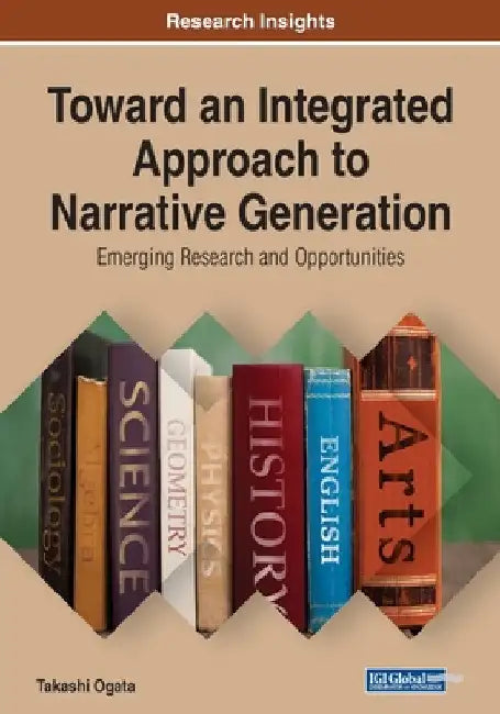 Toward an Integrated Approach to Narrative Generation: Emerging Research and Opportunities by Takashi Ogata