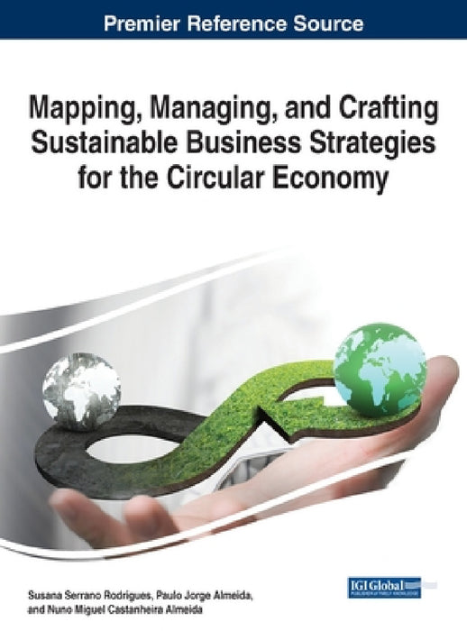 Mapping, Managing, and Crafting Sustainable Business Strategies for the Circular Economy by Susana Serrano Rodrigues, Paulo Jorge Almeida, Nuno Miguel Castaheira Almeida