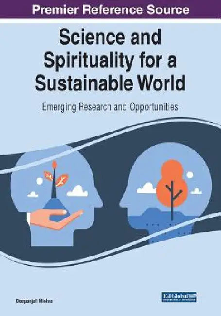 Science and Spirituality for a Sustainable World: Emerging Research and Opportunities by Deepanjali Mishra