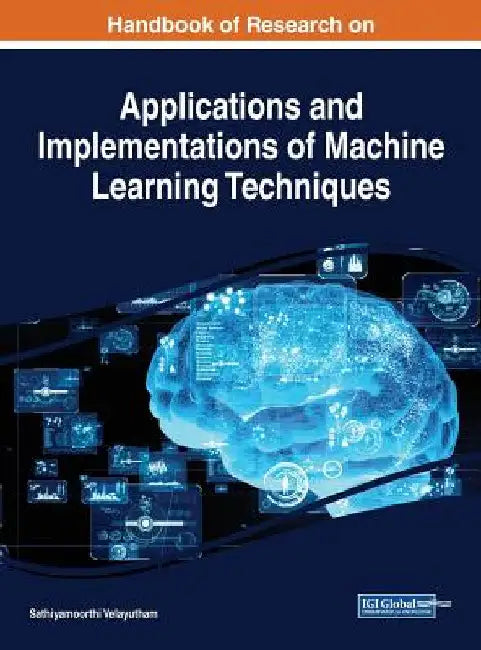 Handbook of Research on Applications and Implementations of Machine Learning Techniques by Sathiyamoorthi Velayutham