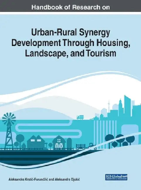 Handbook of Research on Urban-Rural Synergy Development Through Housing, Landscape, and Tourism by Aleksandra Krstic-Furundzic