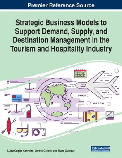 Strategic Business Models to Support Demand, Supply, and Destination Management in the Tourism and Hospitality Industry by Luisa Cagica Carvalho