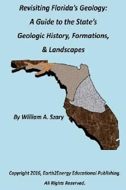 Revisiting Florida's Geology: A Photographic Guide to the State's Geologic History, Formations, & Landscapes by William a. Szary