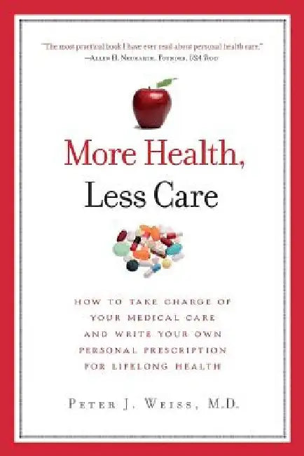 More Health, Less Care: How To Take Charge of Your Medical Care And Write Your Own Personal Prescription For Lifelong Health by Peter J. Weiss