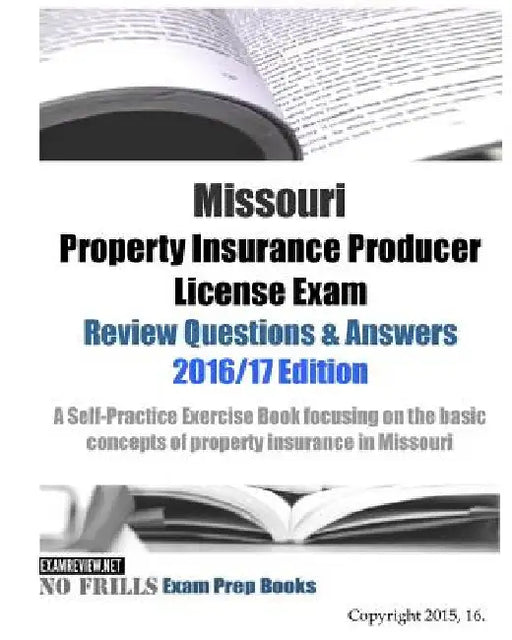 Missouri Property Insurance Producer License Exam Review Questions & Answers 2016/17 Edition: A Self-Practice Exercise Book focusing on the basic prin by Examreview