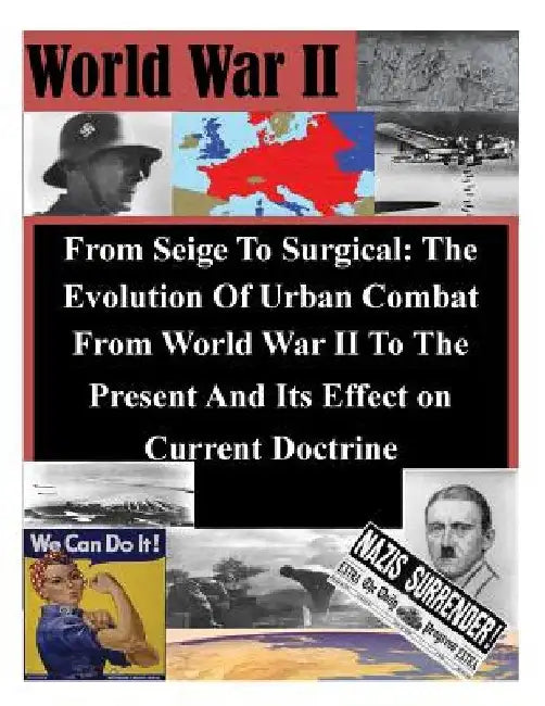 From Seige To Surgical: The Evolution Of Urban Combat From World War II To The Present And Its Effect on Current Doctrine by Inc Penny Hill Press