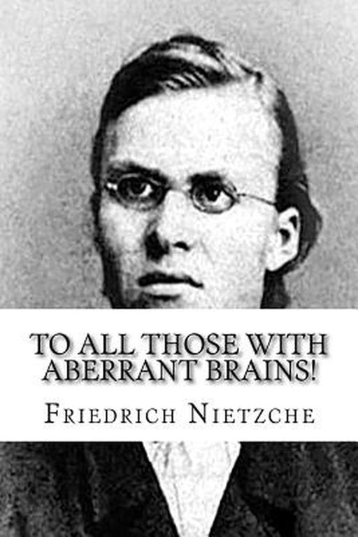 To All Those with Aberrant Brains!: The Complete Works of Freidrich Nietzche by Nietzche, Friedrich