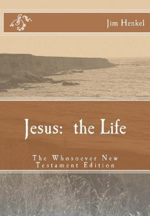 Jesus: the Life: The Whosoever New Testament Edition by Jim Henkel