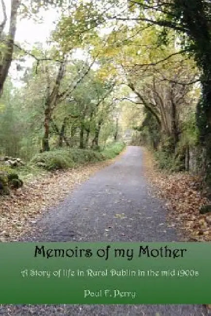 Memoirs of my Mother: A story of life in Rural Dublin in the Mid 1900s. by Paul F. Perry