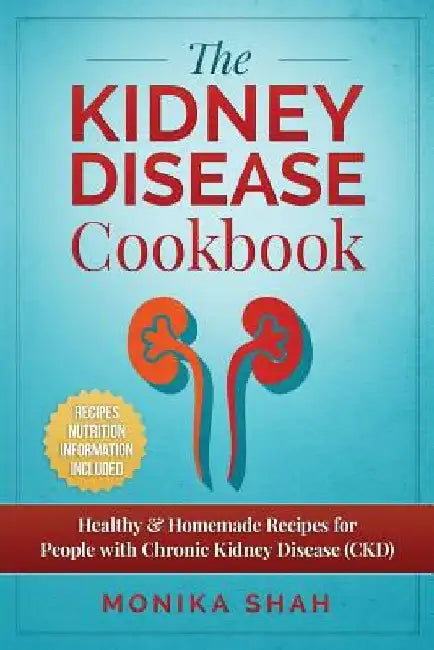 Kidney Disease Cookbook: 85 Healthy & Homemade Recipes for People with Chronic Kidney Disease (CKD) by Monika Shah