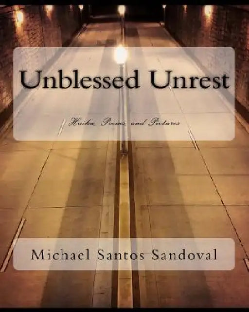 Unblessed Unrest: Haiku, Poems, and Pictures by Michael Santos Sandoval