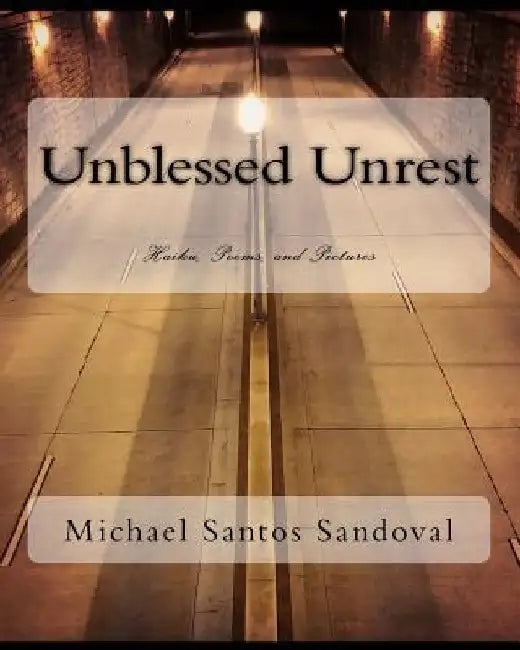 Unblessed Unrest: Haiku, Poems, and Pictures by Michael Santos Sandoval
