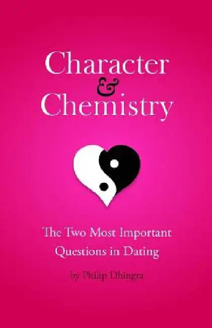 Character & Chemistry: The Two Most Important Questions in Dating by Philip Dhingra