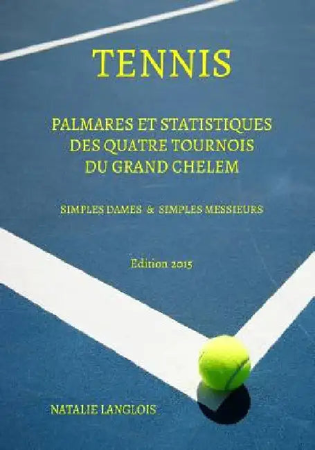 Tennis: Palmares et statistiques des quatre tournois du Grand Chelem Simples Dames & Simples Messieurs Edition 2015 by Langlois, Kevin