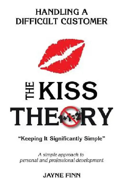 The KISS Theory: Handling A Difficult Customer: Keep It Strategically Simple "A simple approach to personal and professional development." by Jayne Finn