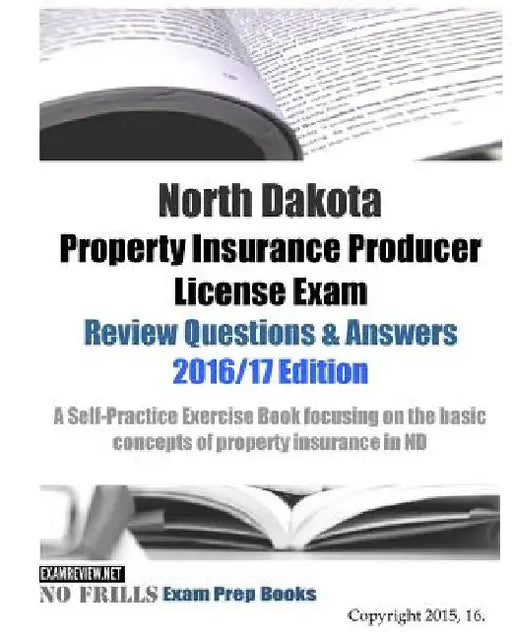 North Dakota Property Insurance Producer License Exam Review Questions & Answers 2016/17 Edition: A Self-Practice Exercise Book focusing on the basic by Examreview