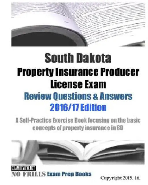 South Dakota Property Insurance Producer License Exam Review Questions & Answers 2016/17 Edition: A Self-Practice Exercise Book focusing on the basic by Examreview