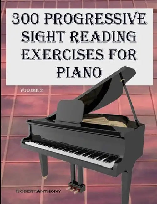 300 Progressive Sight Reading Exercises for Piano Volume Two by Robert Anthony