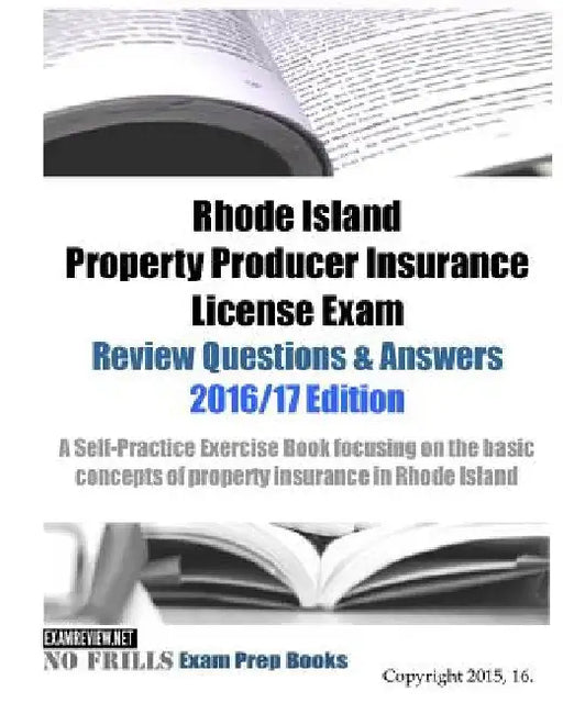 Rhode Island Property Producer Insurance License Exam Review Questions & Answers 2016/17 Edition: A Self-Practice Exercise Book focusing on the basic by Examreview