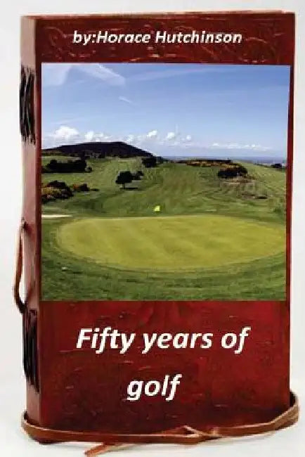 Fifty years of golf by Horace Hutchinson