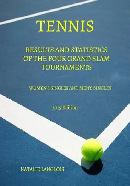 Tennis: Results and statistics of the four Grand Slam tournaments Women's Singles and Men's Singles 2015 Edition by Kevin Langlois