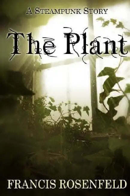 The Plant: A Steampunk Story by Francis Rosenfeld