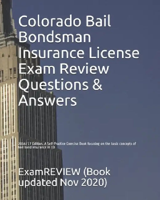 Colorado Bail Bondsman Insurance License Exam Review Questions & Answers 2016/17 Edition: A Self-Practice Exercise Book focusing on the basic concepts by Examreview