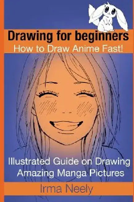 Drawing for beginners. How to Draw Anime Fast!: Illustrated Guide on Drawing Amazing Manga Pictures by Irma Neely