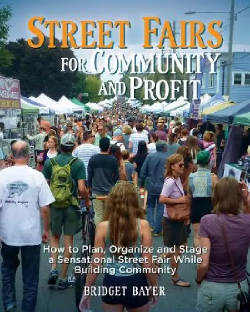 Street Fairs for Community and Profit: How to Plan, Organize and Stage a Sensational Street Fair While Building Community by Bridget Bayer