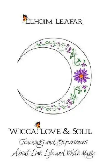 Wicca! Love & Soul: Teachings and Experiences About Love, Life and White Magic by Elhoim Leafar