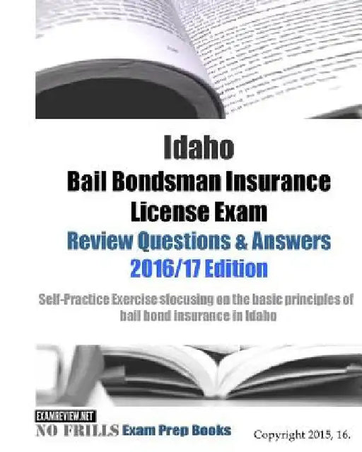 Idaho Bail Bondsman Insurance License Exam Review Questions & Answers 2016/17 Edition: A Self-Practice Exercise Book focusing on the basic concepts of by Examreview