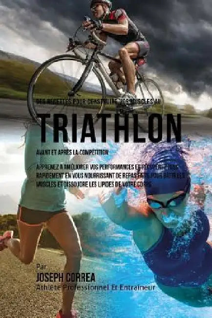 Des Recettes Pour Construire Vos Muscles Au Triathlon Avant Et Apres La Competition: Apprenez A Ameliorer Vos Performances Et Recuperez Plus Rapidemen by Correa (Nutrioniste Certifie Des Sportif
