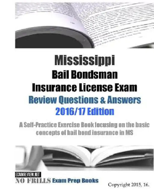 Mississippi Bail Bondsman Insurance License Exam Review Questions & Answers 2016/17 Edition: Self-Practice Exercises focusing on the basic principles by Examreview