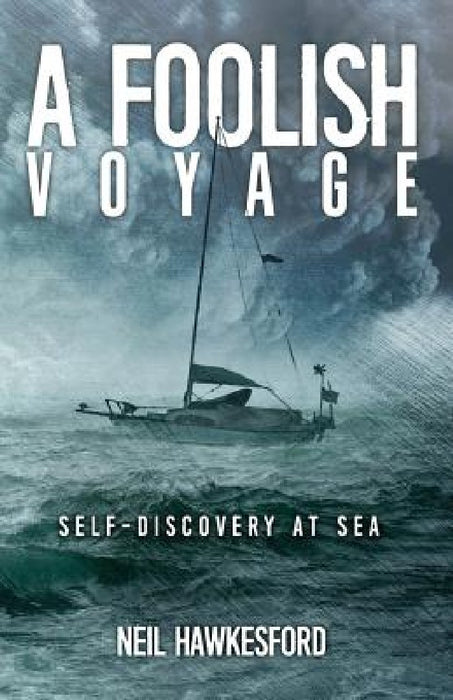 A Foolish Voyage: Self-Discovery At Sea by Neil Hawkesford
