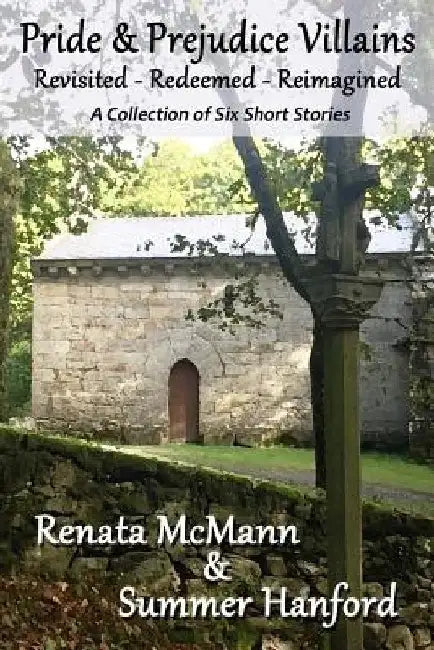 Pride and Prejudice Villains Revisited - Redeemed - Reimagined: A Collection of Six Short Stories by Summer Hanford
