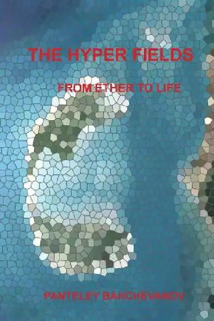 The Hyper Fields: From Ether to Life by Panteley Ivanov Bahchevanov