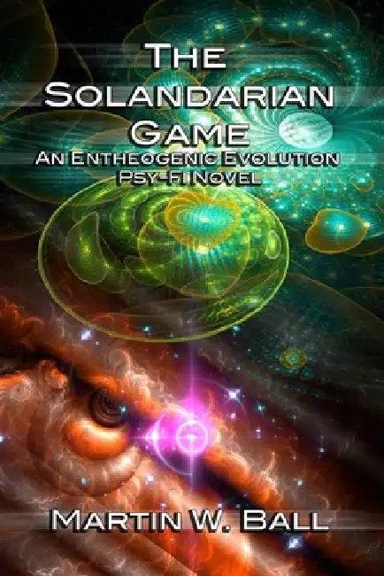 The Solandarian Game: An Entheogenic Evolution Psy-Fi Novel by Martin W. Ball