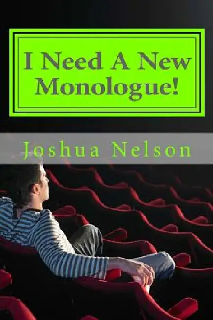 I Need A New Monologue!: Original Monologues For Your Audition by Joshua Nelson