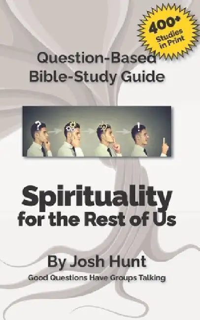 Bible Study Guide -- Spirituality for the Rest of Us: Good Questions Have Groups Talking by Josh Hunt