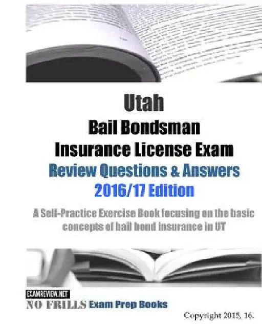 Utah Bail Bondsman Insurance License Exam Review Questions & Answers 2016/17 Edition: A Self-Practice Exercise Book focusing on the basic concepts of by Examreview