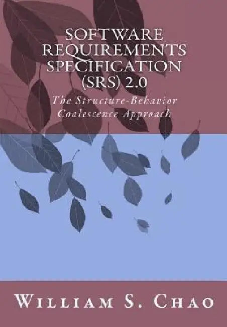 Software Requirements Specification (Srs) 2.0: The Structure-Behavior Coalescence Approach by William S. Chao