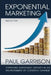 Exponential Marketing: Capturing Sustainable Growth in an Environment of Constant Change by Paul Garrison