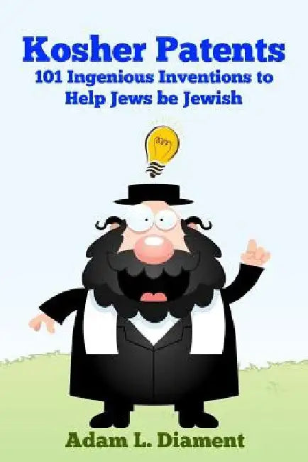 Kosher Patents: 101 Ingenious Inventions To Help Jews Be Jewish by Adam Louis Diament