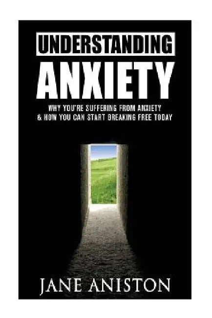 Anxiety: Understanding Anxiety: Why You're Suffering From Anxiety & How You Can Start Breaking Free Today! by Jane Aniston