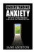 Anxiety: Understanding Anxiety: Why You're Suffering From Anxiety & How You Can Start Breaking Free Today! by Jane Aniston
