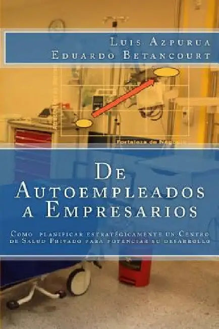 De Autoempleados a Empresarios: Cómo planificar estratégicamente un Centro de Salud para maximizar su desarrollo by Azpurua, Luis