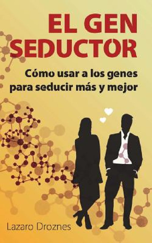 El Gen Seductor: Cómo usar a los genes para seducir más y mejor by Lazaro Droznes