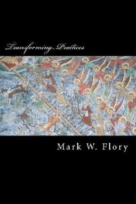 Transforming Practices: Hesychastic Correctives to Postmodern Apophaticism by Mark W. Flory