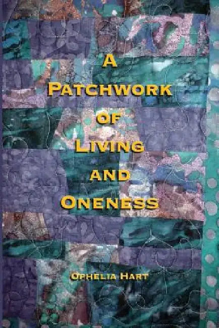 A Patchwork of Living and Oneness by Ophelia Hart