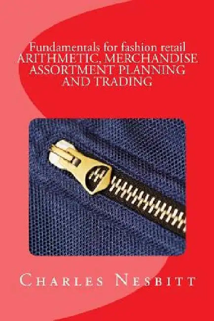 Fundamentals for fashion retail ARITHMETIC, MERCHANDISE ASSORTMENT PLANNING AND TRADING by Charles Nesbitt